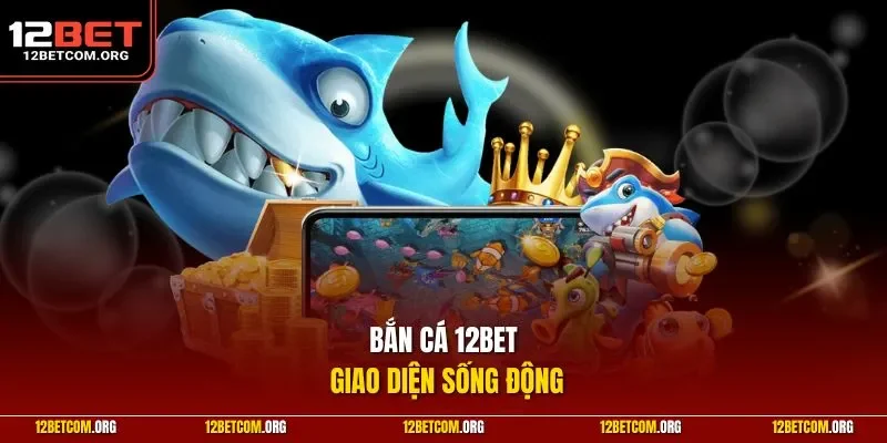 Bắn cá 12BET giao diện sống động