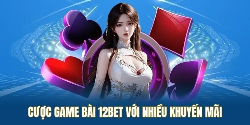 Tham gia game bài 12BET với ưu đãi ngập tràn
