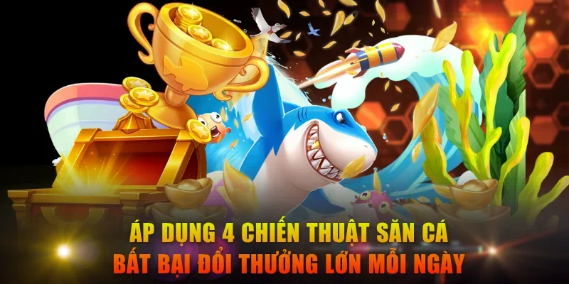 Áp dụng 4 chiến thuật săn cá bất bại đổi thưởng lớn mỗi ngày