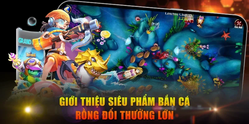 Giới thiệu siêu phẩm Bắn Cá Rồng đổi thưởng lớn