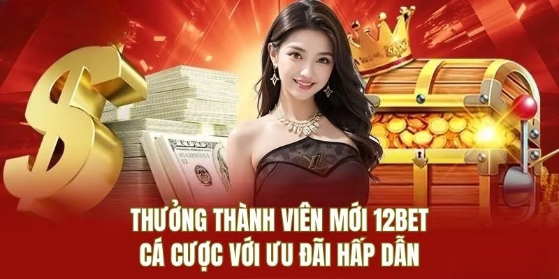 Thưởng thành viên mới 12BET